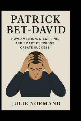 Patrick Bet-David: How Ambition, Discipline, and Smart Decisions Create Success - Julie Normand - cover