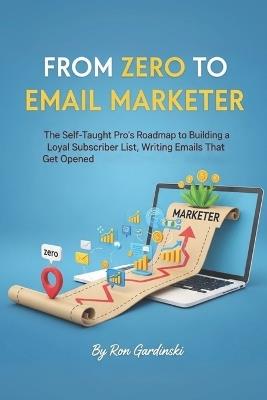 From Zero to Email Marketer: The Self-Taught Pro's Roadmap to Building a Loyal Subscriber List, Writing Emails That Get Opened, and Turning a List into a Business - Ron Gardinski - cover