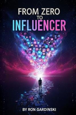 From Zero to Influencer: The Self-Taught Pro's Roadmap to Building an Authentic Following, Creating High-Impact Content, and Monetizing Your Expertise - Ron Gardinski - cover