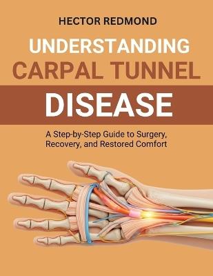Understanding Carpal Tunnel Release: A Step-by-Step Guide to Surgery, Recovery, and Restored Comfort - Hector Redmond - cover