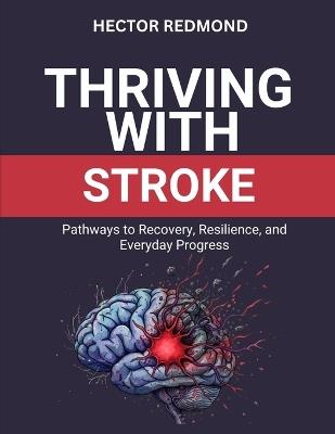 Thriving with Stroke: Pathways to Recovery, Resilience, and Everyday Progress - Hector Redmond - cover