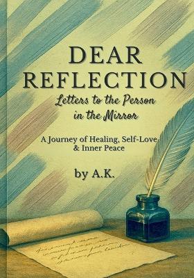 Dear Reflection: Letters to the Person in the Mirror: A Journey of Healing, Self-Love & Inner Peace - A K - cover