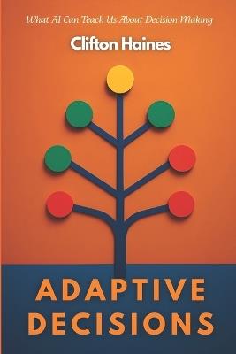 Adaptive Decisions: What AI Can Teach Us About Decision Making - Clifton Haines - cover
