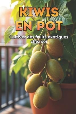 Kiwis en pot: Le guide complet de la culture du kiwi en pots et dans les petits espaces - Svitana - cover