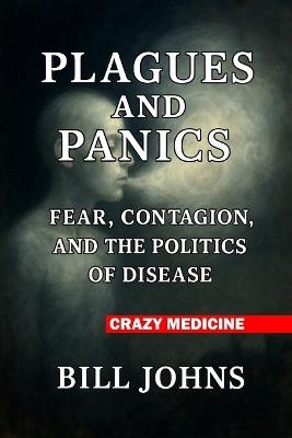 Crazy Medicine - Plagues and Panics: Fear, Contagion, and the Politics of Disease - Bill Johns - cover