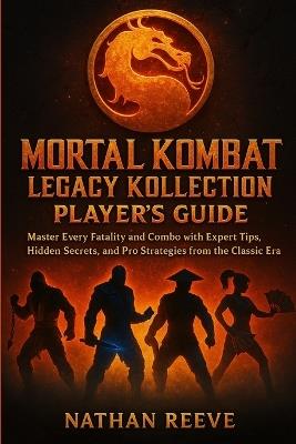 Mortal Kombat Legacy Kollection Player's Guide: Master Every Fatality and Combo with Expert Tips, Hidden Secrets, and Pro Strategies from the Classic Era - Nathan Reeve - cover