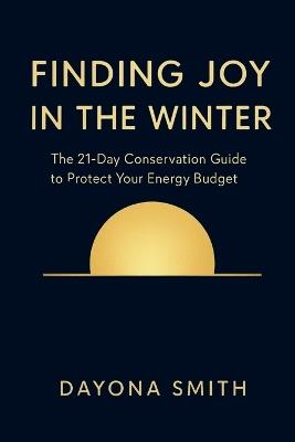 Finding Joy in the Winter: The 21-Day Conservation Guide to Defeat Chaos, End Decision Fatigue, and Protect Your Energy Budget - Dayona Smith - cover
