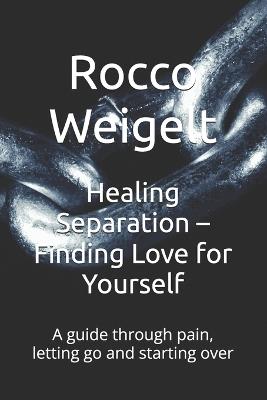 Healing Separation - Finding Love for Yourself: A guide through pain, letting go and starting over - Rocco Weigelt - cover