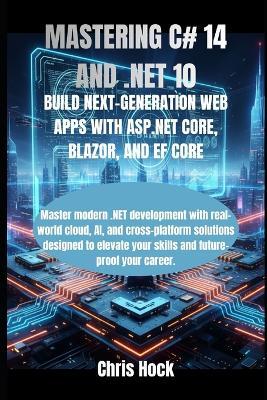 Mastering C# 14 and .Net 10: Build Next-Generation Web Apps with ASP.NET Core, Blazor, and Ef Core - Chris Hock - cover