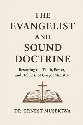 The Evangelist and Sound Doctrine: Restoring the Truth, Power, and Holiness of Gospel Ministry - Ernest Musekiwa - cover