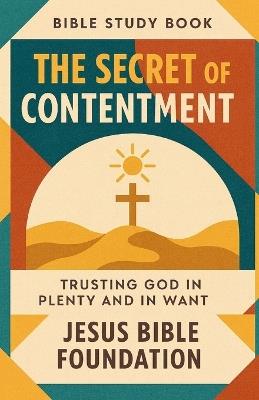 Bible Study Book The Secret of Contentment: Trusting God in Plenty and in Want - Jesus Bible Foundation - cover