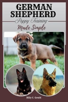 German Shepherd Puppy Training Made Simple: A step-by-step home guide to obedience, crate training, and fast potty success - Billy C Gould - cover