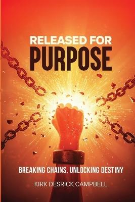 Released for Purpose: Breaking Chains, Unlocking Destiny - Kirk D Campbell - cover