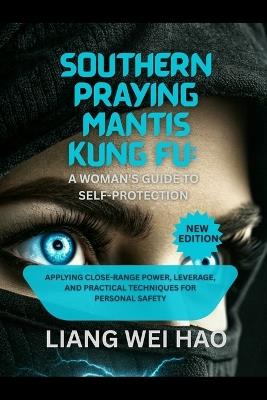 Southern Praying Mantis Kung Fu: A Woman's Guide to Self-Protection: Applying Close-Range Power, Leverage, and Practical Techniques for Personal Safety - Liang Wei Hao - cover
