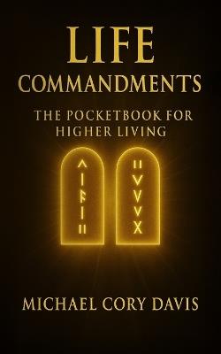 Life Commandments: Life: Commandments - 31 Daily Practices to Reclaim Your Energy, Focus, and Power - Michael Cory Davis - cover