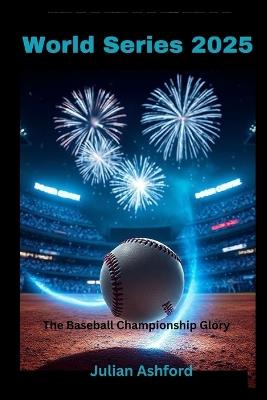 World Series 2025: The Baseball Championship Glory - Julian Ashford - cover