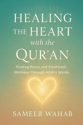 Healing the Heart with the Qur'an: An Islamic Guide to Finding Peace from Anxiety, Sadness, and Stress - Sameer Wahab - cover
