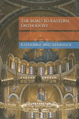 The road to Eastern Orthodoxy - Katherine Breckenridge - cover