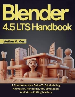 Blender 4.5 LTS Handbook: A Comprehensive Guide To 3d Modeling, Animation, Rendering, Vfx, Simulation, And Video Editing Mastery - Aether V Mesh - cover