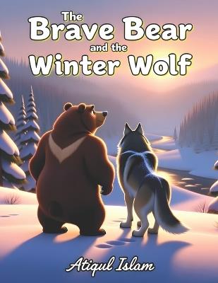 The Brave Bear and the Winter Wolf: A Winter Tale of Friendship, Courage, and Quiet Strength - Atiqul Islam - cover
