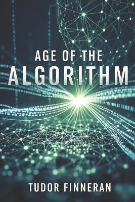 Age of the Algorithm: Living, Working, and Thinking in the New Era of Machines - Tudor Finneran - cover