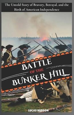 Battle of Bunker Hill: The Untold Story of Bravery, Betrayal, and the Birth of American Independence - Lucas Hudson - cover