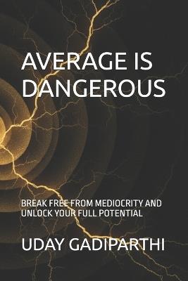 Average is Dangerous: Break Free from Mediocrity and Unlock Your Full Potential - Uday Gadiparthi - cover