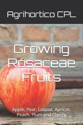 Growing Rosaceae Fruits: Apple, Pear, Loquat, Apricot, Peach, Plum and Cherry - Agrihortico Cpl - cover