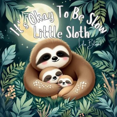 It's Okay To Be Slow, Little Sloth: A calming jungle picture book about going at your own pace and being loved as you are - Lila Bloom - cover