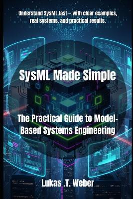 SysML Made Simple: The Practical Guide to Model-Based Systems Engineering - Lukas T Weber - cover
