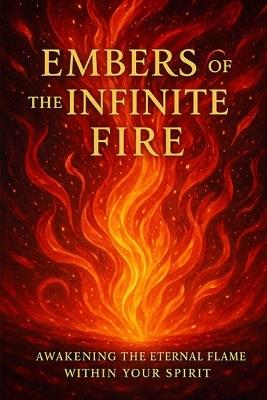 Embers of the Infinite Fire: Awakening the Eternal Flame Within Your Spirit - Leo Hart - cover