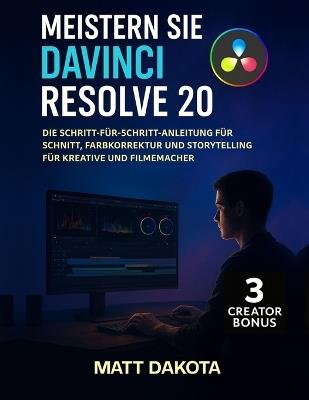 Meistern Sie DaVinci Resolve 20: Die Schritt-für-Schritt-Anleitung für Schnitt, Farbkorrektur und Storytelling für Kreative und Filmemacher - Matt Dakota - cover