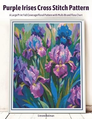 Purple Irises Cross Stitch Pattern: A Large Print Full Coverage Floral Pattern with Multi-Brand Floss Chart - Simone Balman - cover