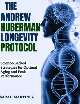 The Andrew Huberman Longevity Protocol: Science-Backed Strategies for Optimal Aging and Peak Performance - Sarah Martinez - cover