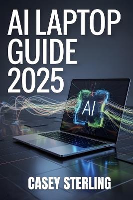 AI Laptop Guide 2025: Best AI-Ready Laptops Under $1,500 for Work, Gaming & Creators (Copilot+ PC, NPU & Battery Life Tested) - Casey Sterling - cover