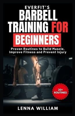 EverFit's Barbell Training for Beginners: Proven Routines to Build Muscle, Improve Fitness and Prevent Injury - Lenna William - cover