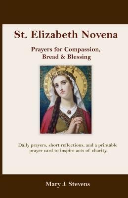 St. Elizabeth Novena: Prayers for Compassion, Bread & Blessing - Mary J Stevens - cover