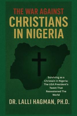 The War Against Christians in Nigeria: Surviving as a Christain in Nigeria The USA President Tweet That Reawakened The World - Lalli Hagman - cover