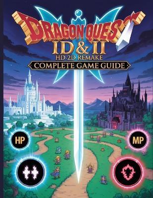 Dragon Quest I & II HD-2D Remake Complete Game Guide: The Definitive Completion Manual: Master the New 4-Player Party, Find Every Mini Medal and Scroll, Conquer All-New Dungeons & Superbosses, - Ryan G Alexander - cover