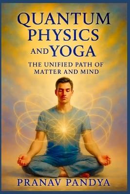QUANTUM PHYSICS AND YOGA The Unified Path of Matter and Mind - Pranav Pandya - cover
