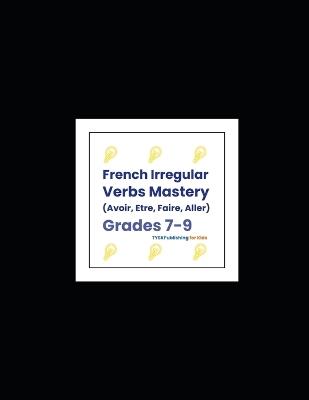French Irregular Verbs Mastery (Avoir, Être, Faire, Aller) - Rumi Michael Leigh - cover