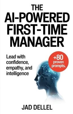 The AI-Powered First-Time Manager: Lead with Confidence, Empathy, and Intelligence - Jad Dellel - cover