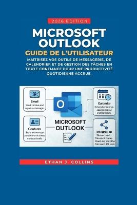 Guide de l'utilisateur Microsoft Outlook, édition 2026: Maîtrisez en toute confiance vos outils de messagerie, de calendrier et de gestion des tâches pour une productivité quotidienne accrue. - Ethan J Collins - cover