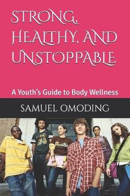 Strong, Healthy, and Unstoppable: A Youth's Guide to Body Wellness - Samuel Omoding - cover