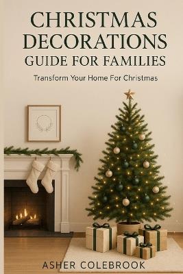 Christmas Decorations Guide for Families: : Transform Your Home For Christmas - Asher Colebrook - cover