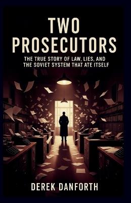 Two Prosecutors: The True Story of Law, Lies, and the Soviet System That Ate Itself - Derek Danforth - cover
