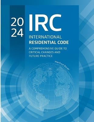 2024 International Residential Code: A Comprehensive Guide to Critical Changes and Future Practice - Manfred Bauer - cover