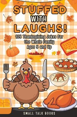 Stuffed with Laughs! - 105 Thanksgiving Jokes for the Whole Family - Ages 5 and Up - Ellie Small,Small Talk Book Company - cover