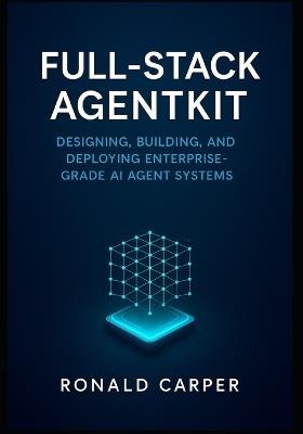 Full-Stack AgentKit: Designing, Building, and Deploying Enterprise-Grade AI Agent Systems - Ronald Carper - cover