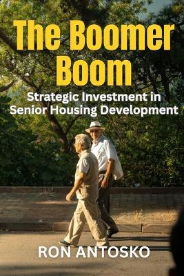 The Boomer Boom: Strategic Investment in Senior Housing Development - Ron Antosko - cover